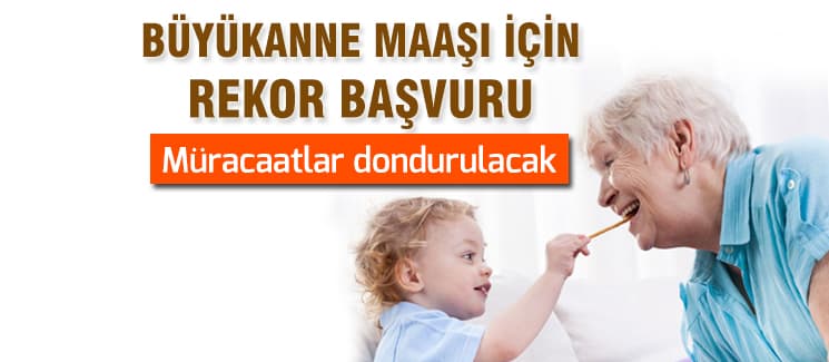 Büyükanne maaşı başvuruları bu akşam dondurulacak